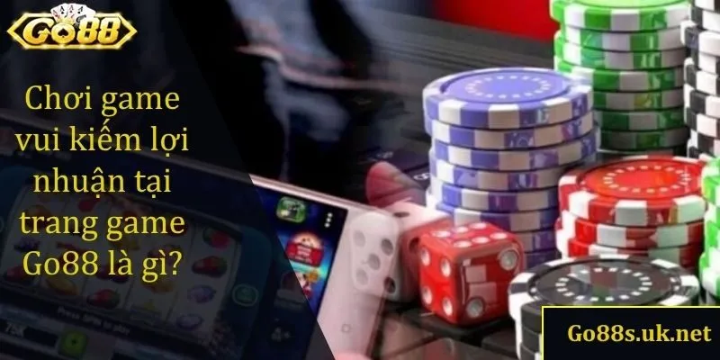 Chơi game vui kiếm lợi nhuận tại trang game Go88 là gì?