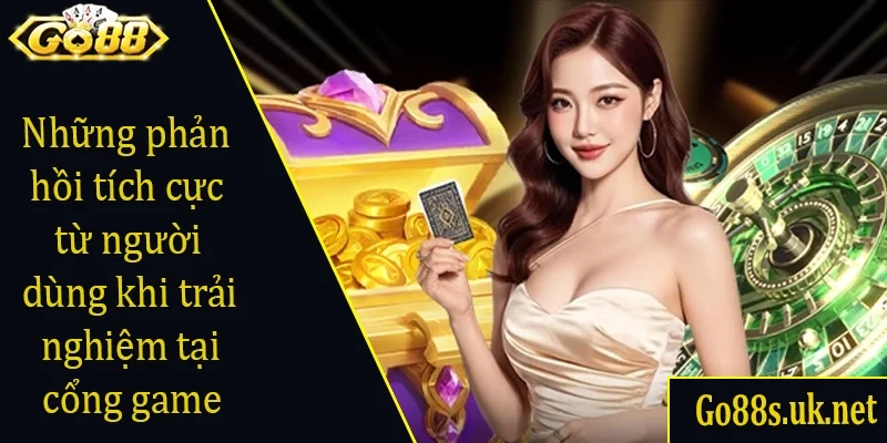 Những phản hồi tích cực từ người dùng khi trải nghiệm tại cổng game