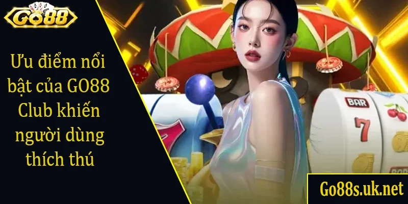 Ưu điểm nổi bật khiến GO88 Club khiến người dùng thích thú